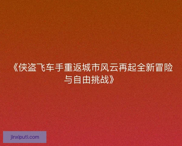 《侠盗飞车手重返城市风云再起全新冒险与自由挑战》
