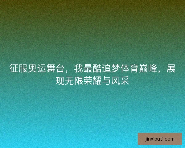 征服奥运舞台，我最酷追梦体育巅峰，展现无限荣耀与风采